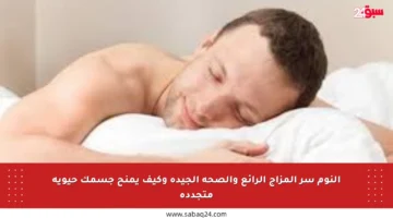 النوم سر المزاج الرائع والصحة الجيدة وكيف يمنح جسمك حيوية متجددة